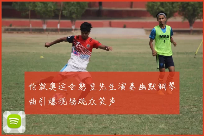 伦敦奥运会憨豆先生演奏幽默钢琴曲引爆现场观众笑声