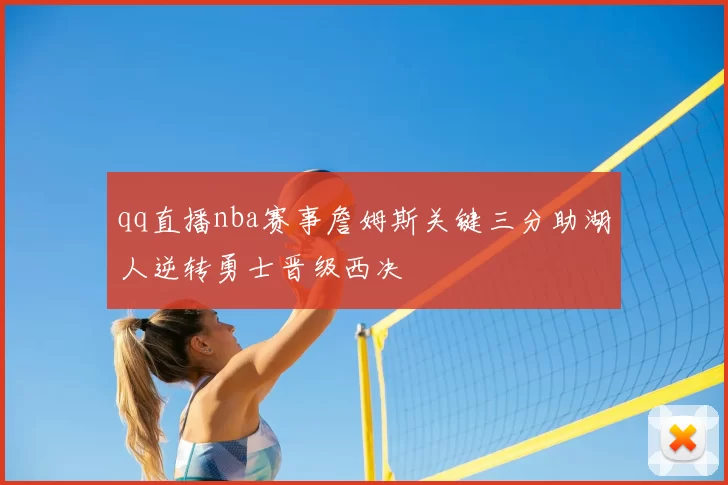 qq直播nba赛事詹姆斯关键三分助湖人逆转勇士晋级西决