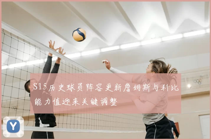 S15历史球员阵容更新詹姆斯与科比能力值迎来关键调整