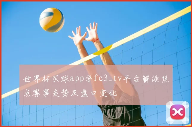 世界杯买球app学fc3_tv平台解读焦点赛事走势及盘口变化