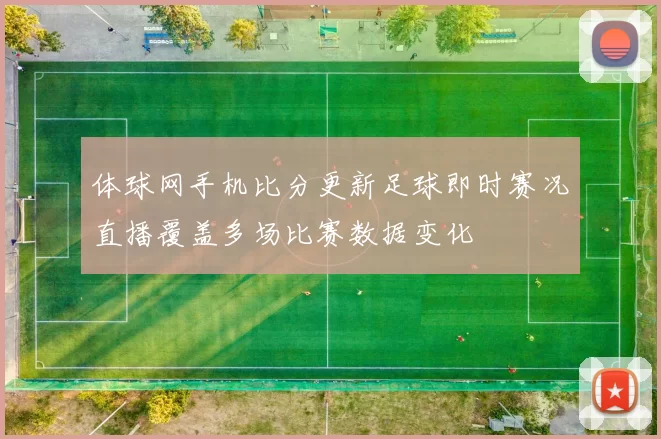 体球网手机比分更新足球即时赛况直播覆盖多场比赛数据变化
