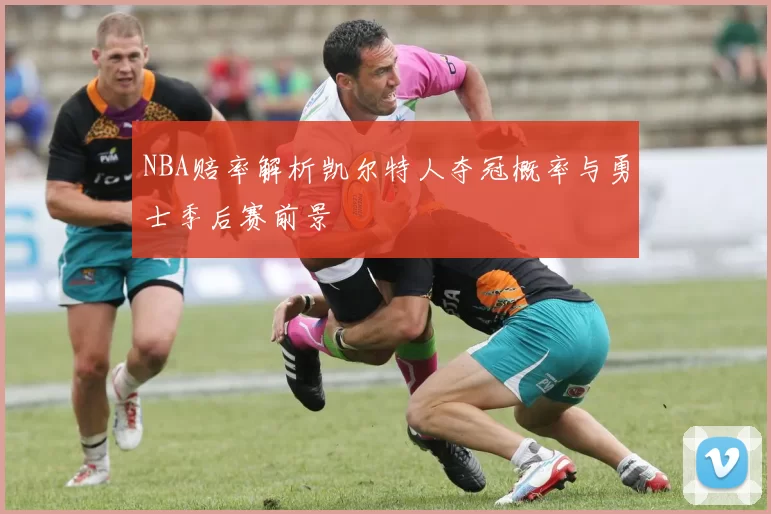 NBA赔率解析凯尔特人夺冠概率与勇士季后赛前景