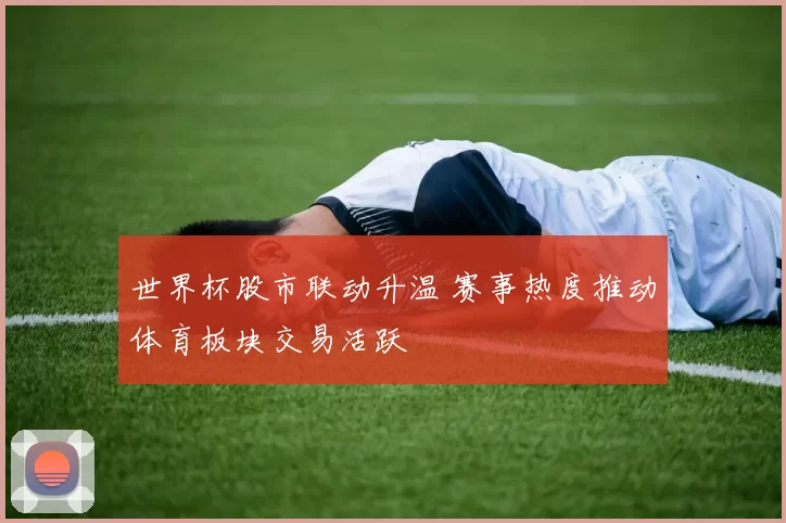 世界杯股市联动升温 赛事热度推动体育板块交易活跃