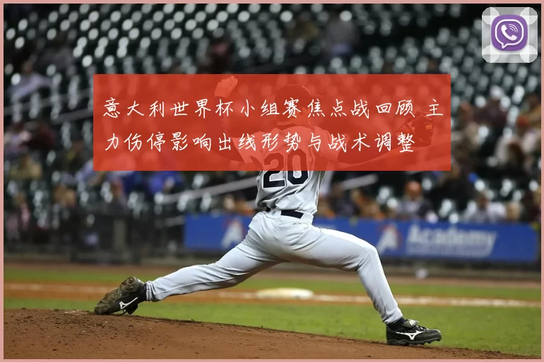 意大利世界杯小组赛焦点战回顾 主力伤停影响出线形势与战术调整