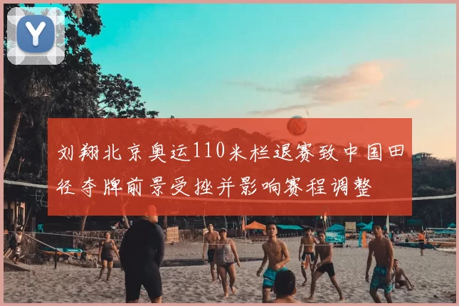 刘翔北京奥运110米栏退赛致中国田径夺牌前景受挫并影响赛程调整