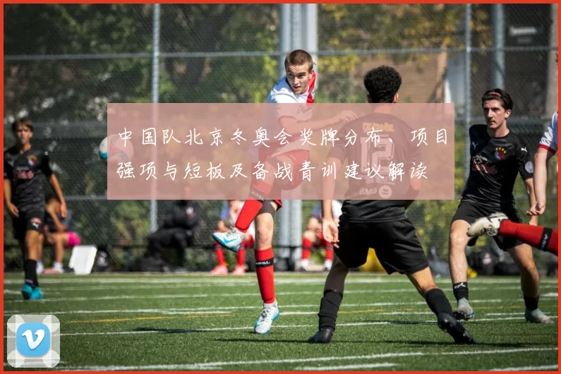 中国队北京冬奥会奖牌分布、项目强项与短板及备战青训建议解读