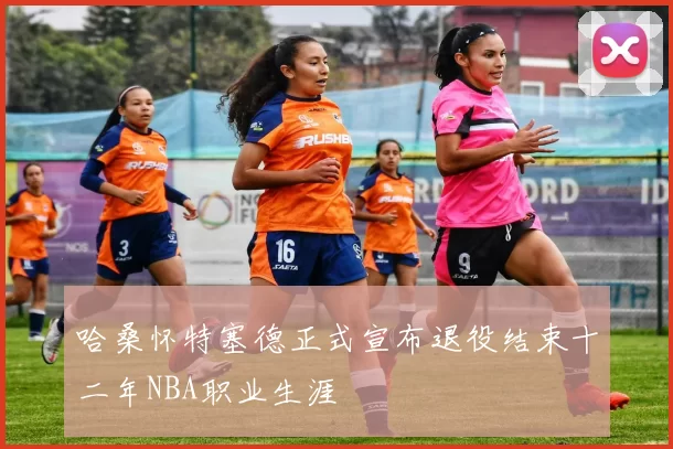 哈桑怀特塞德正式宣布退役结束十二年NBA职业生涯