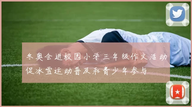 冬奥会进校园小学三年级作文活动促冰雪运动普及和青少年参与