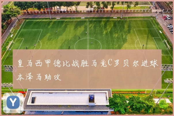 皇马西甲德比战胜马竞C罗贝尔进球本泽马助攻