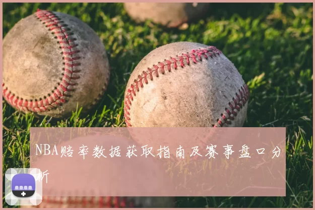 NBA赔率数据获取指南及赛事盘口分析