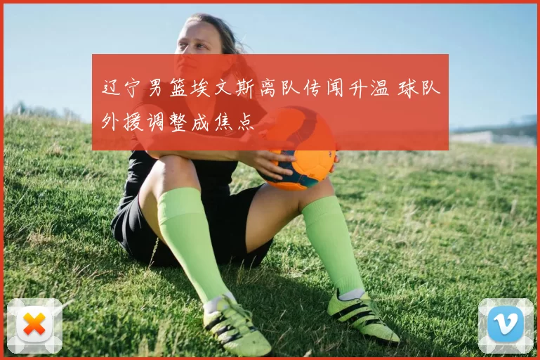 辽宁男篮埃文斯离队传闻升温 球队外援调整成焦点