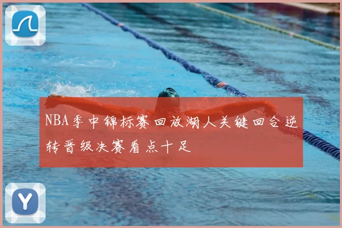 NBA季中锦标赛回放湖人关键回合逆转晋级决赛看点十足