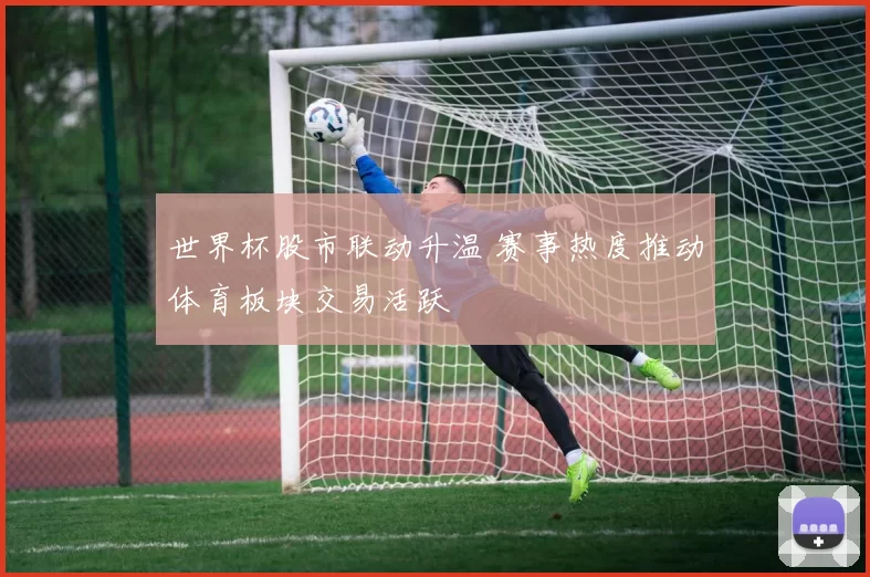 世界杯股市联动升温 赛事热度推动体育板块交易活跃